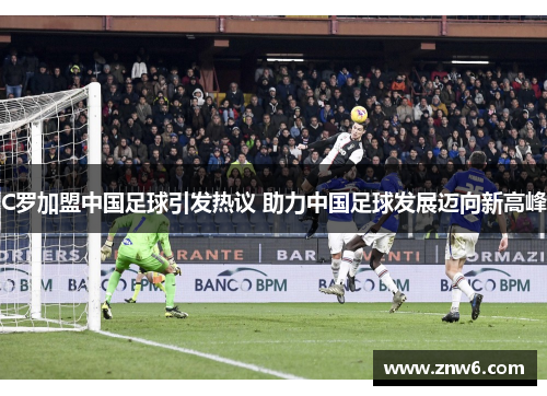 C罗加盟中国足球引发热议 助力中国足球发展迈向新高峰