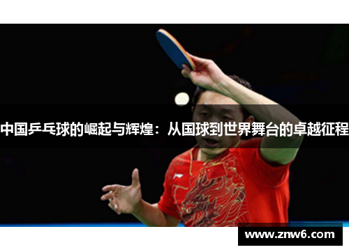 中国乒乓球的崛起与辉煌：从国球到世界舞台的卓越征程