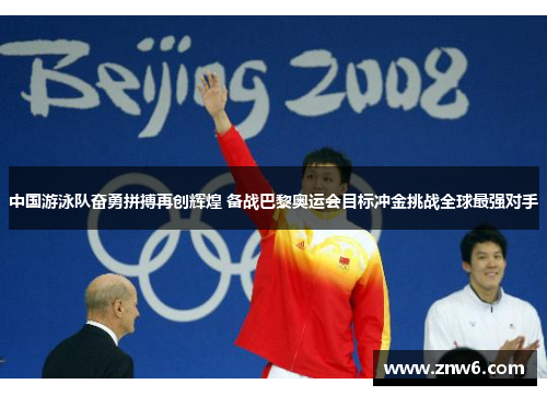 中国游泳队奋勇拼搏再创辉煌 备战巴黎奥运会目标冲金挑战全球最强对手