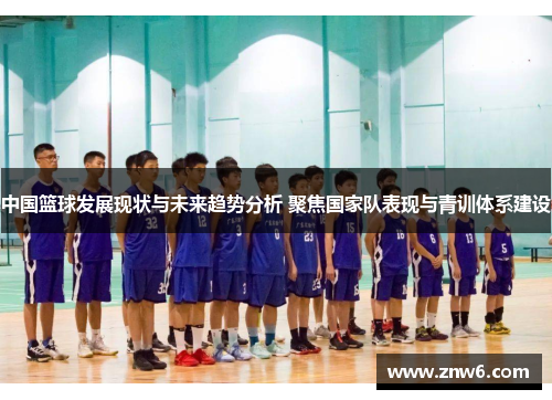 中国篮球发展现状与未来趋势分析 聚焦国家队表现与青训体系建设